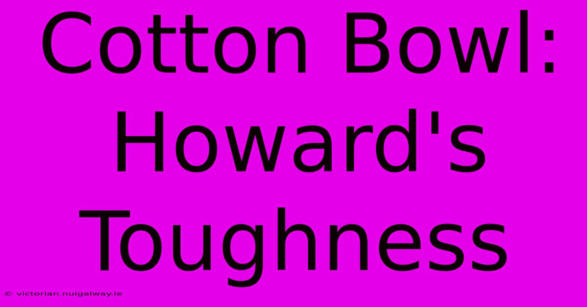 Cotton Bowl: Howard's Toughness