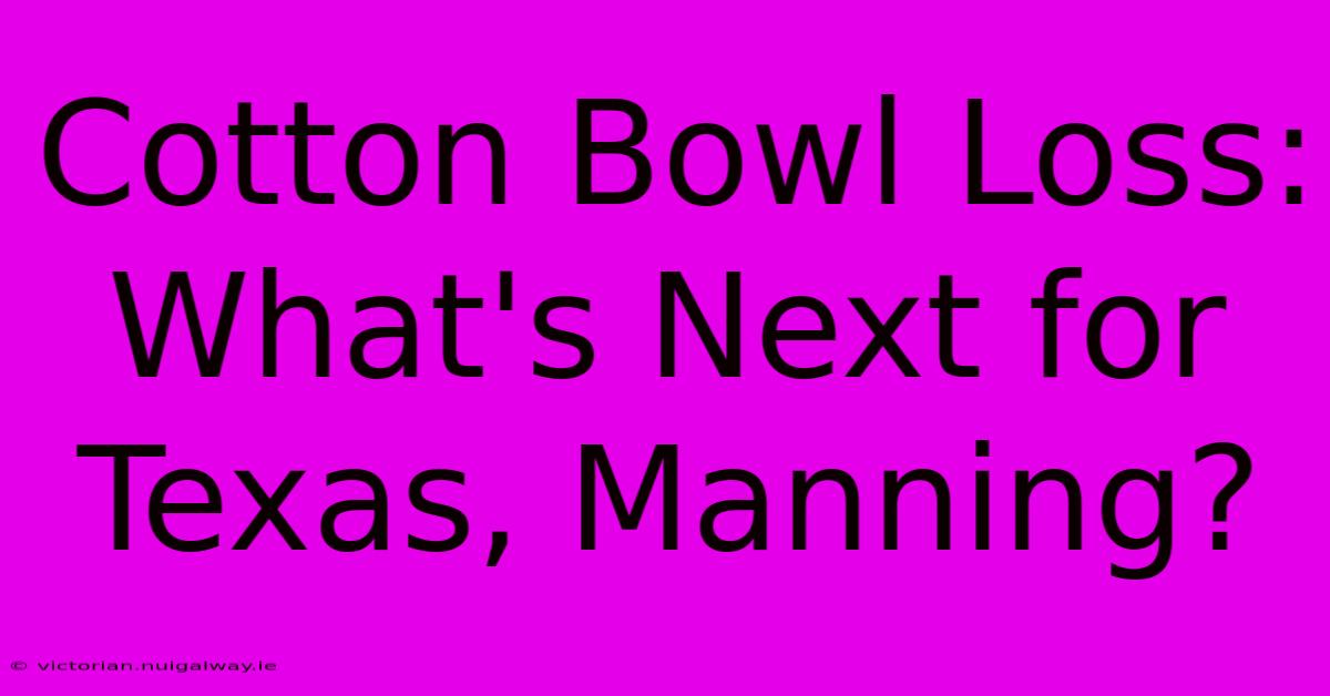 Cotton Bowl Loss: What's Next For Texas, Manning?