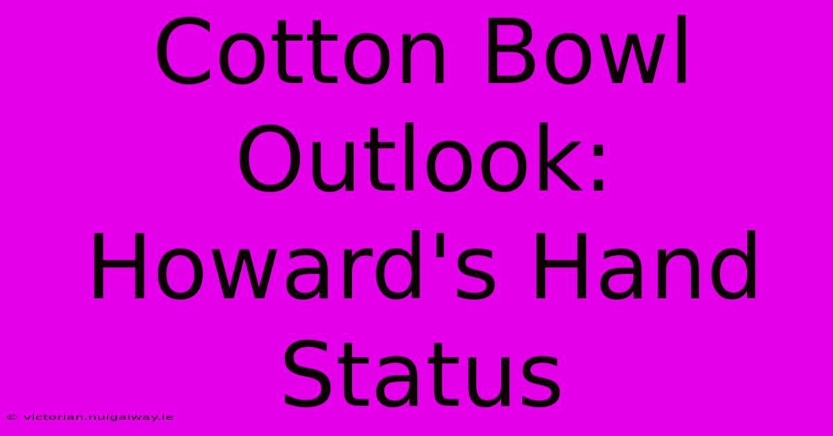 Cotton Bowl Outlook:  Howard's Hand Status