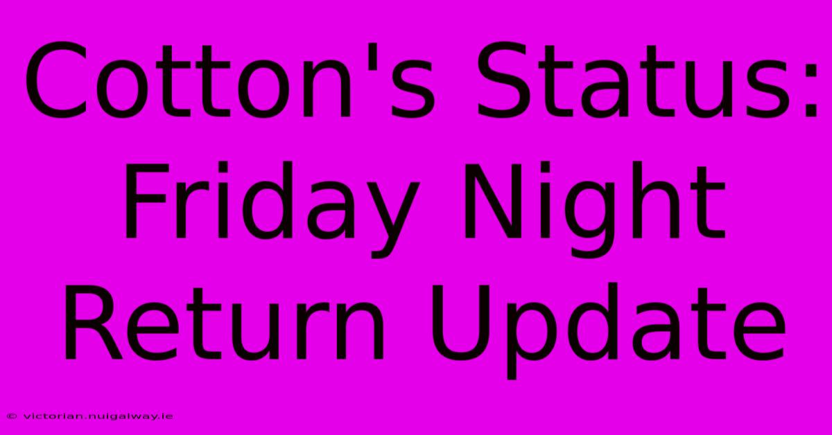 Cotton's Status: Friday Night Return Update