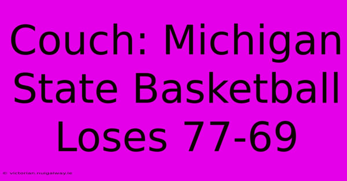 Couch: Michigan State Basketball Loses 77-69