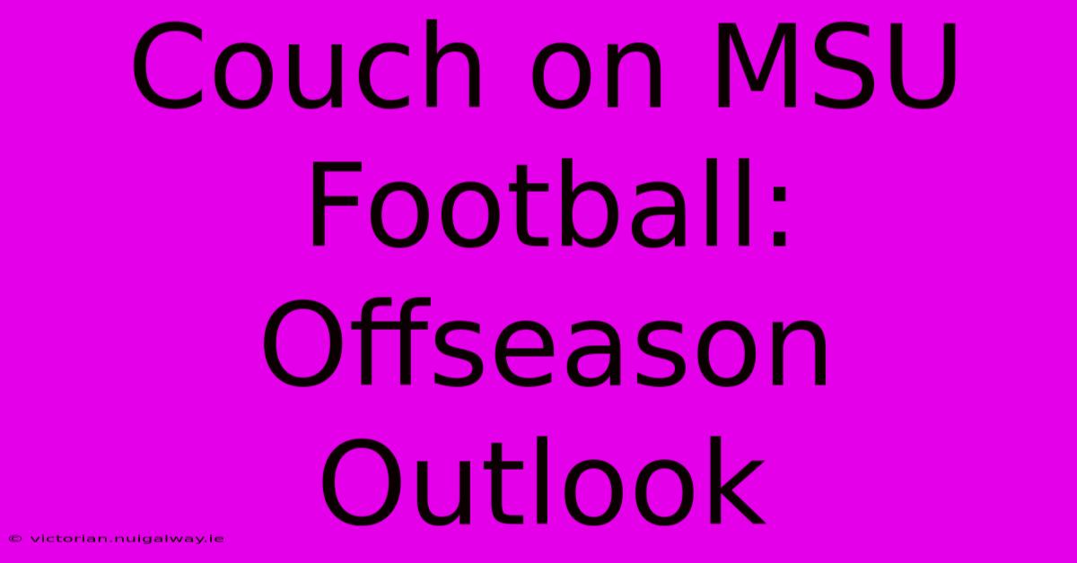 Couch On MSU Football: Offseason Outlook