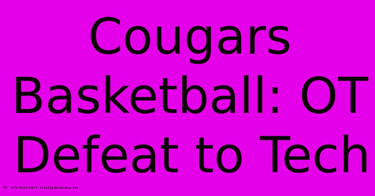 Cougars Basketball: OT Defeat To Tech