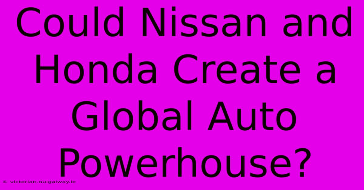 Could Nissan And Honda Create A Global Auto Powerhouse?