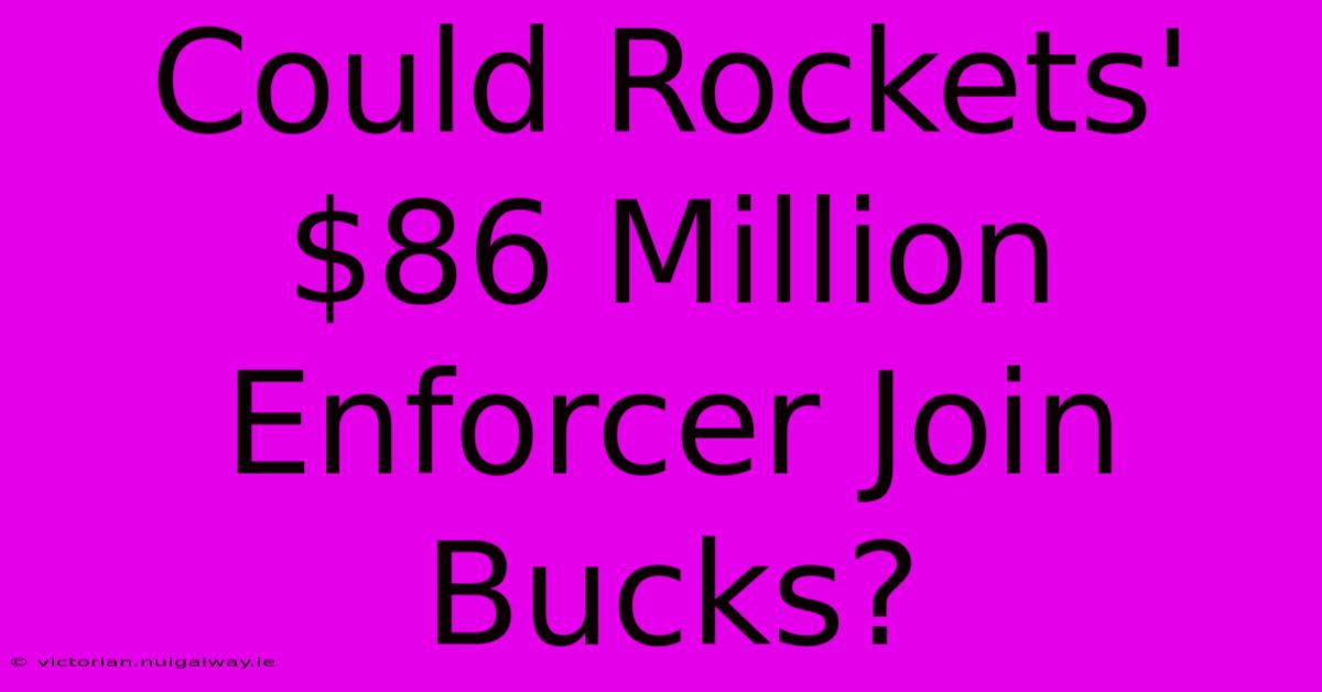 Could Rockets' $86 Million Enforcer Join Bucks?