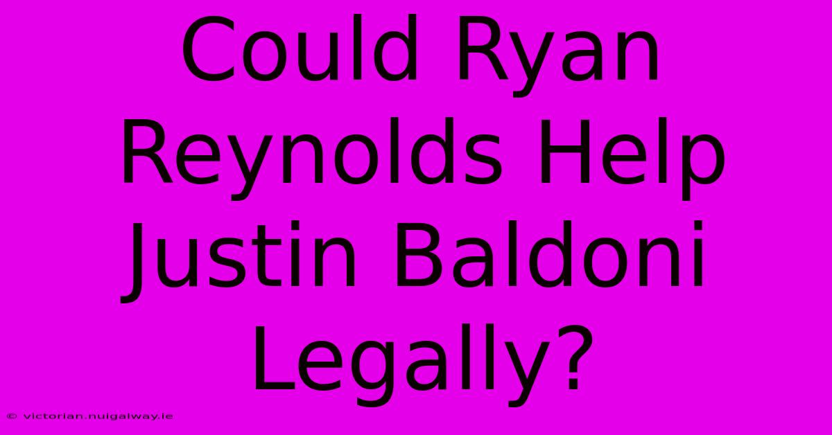 Could Ryan Reynolds Help Justin Baldoni Legally?