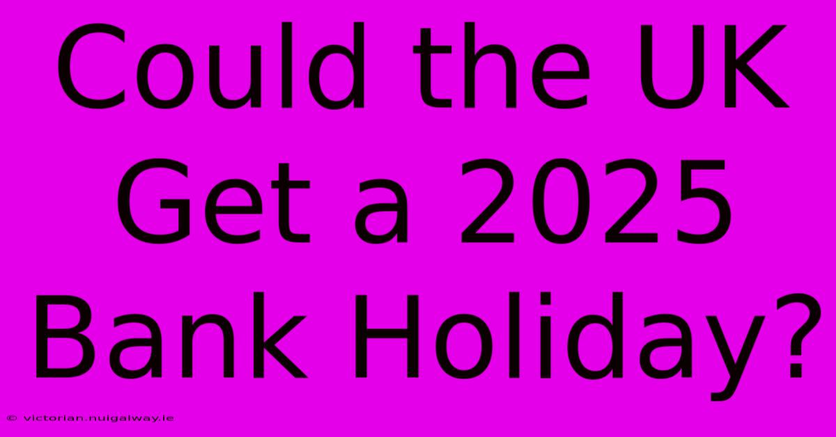 Could The UK Get A 2025 Bank Holiday?