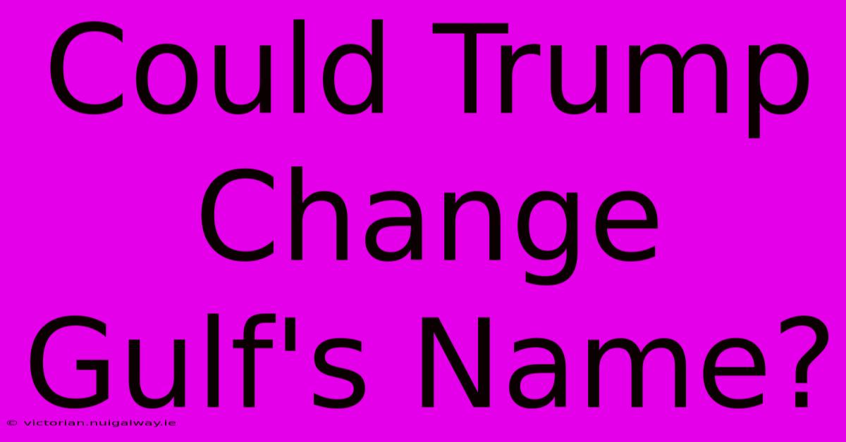 Could Trump Change Gulf's Name?