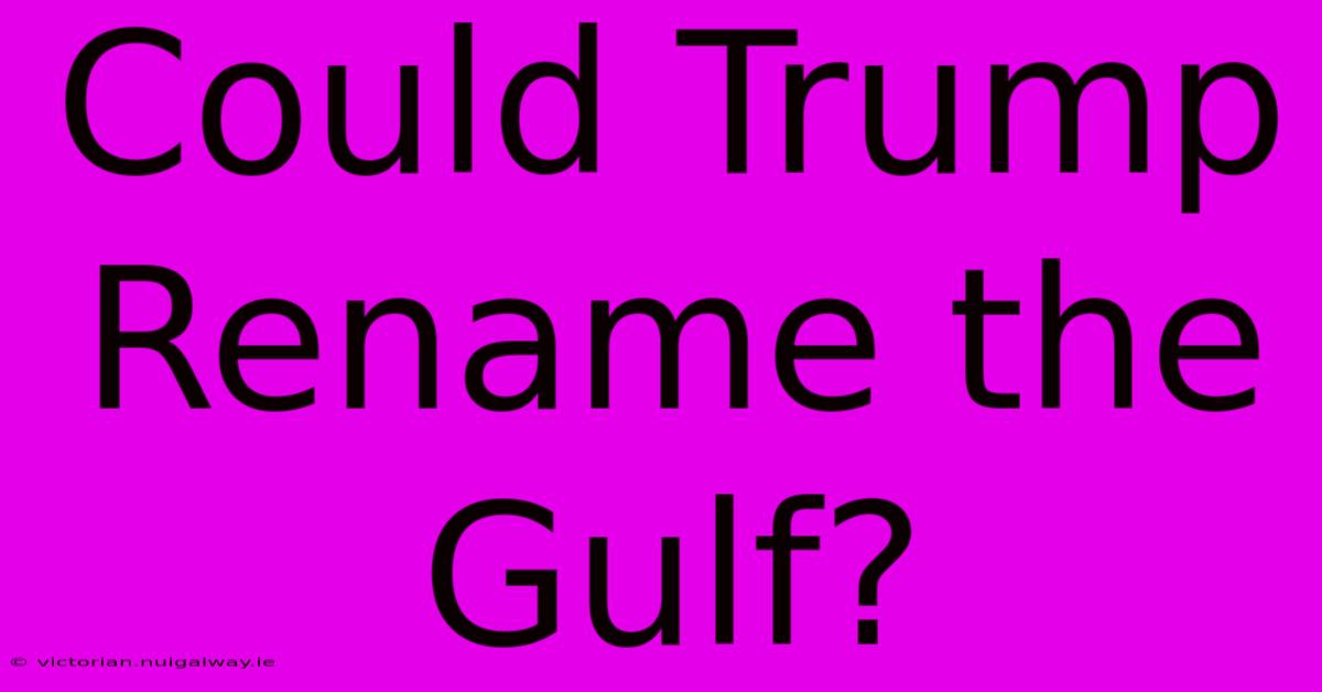 Could Trump Rename The Gulf?