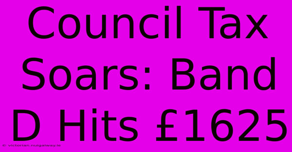 Council Tax Soars: Band D Hits £1625