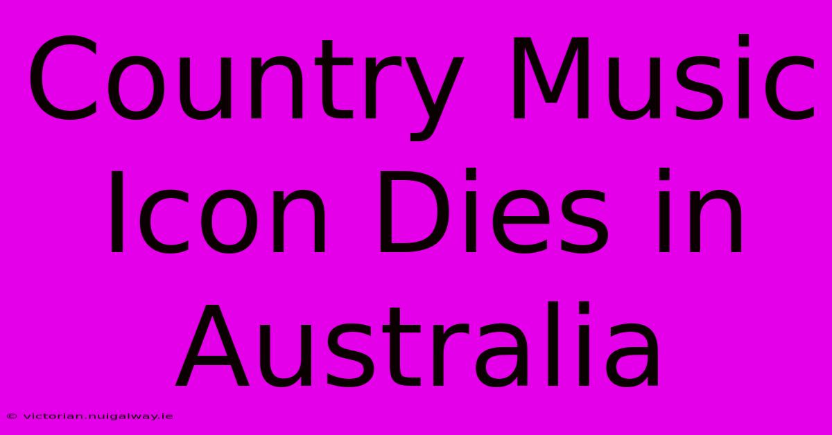 Country Music Icon Dies In Australia