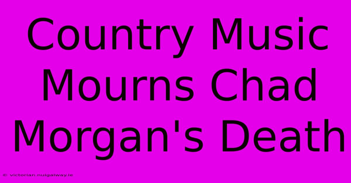 Country Music Mourns Chad Morgan's Death