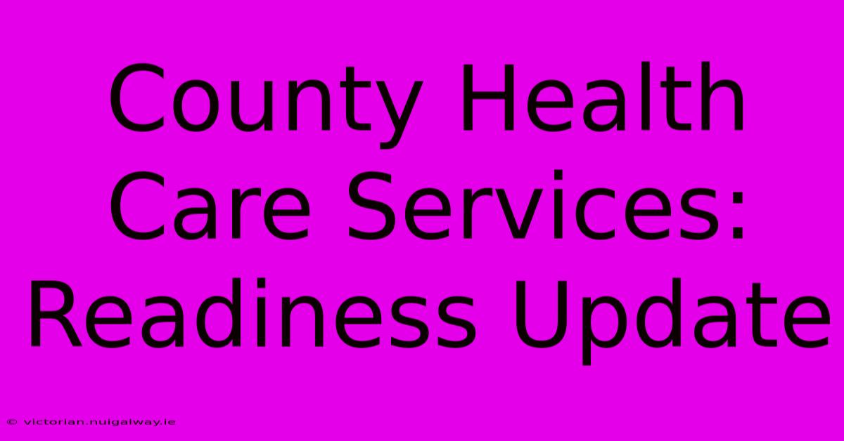 County Health Care Services: Readiness Update