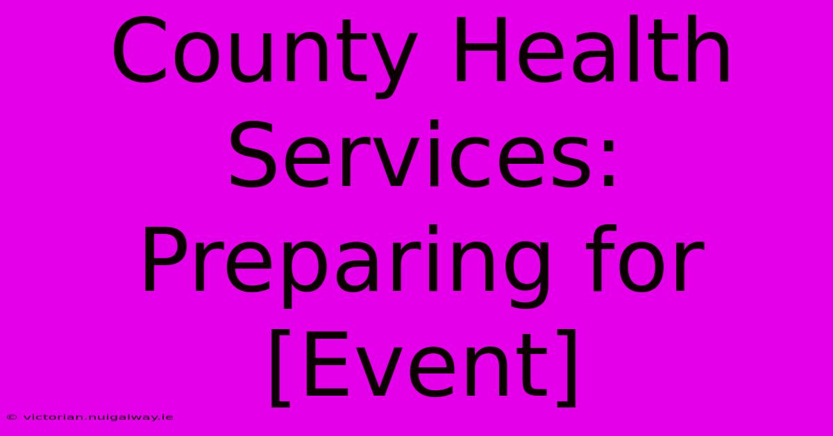 County Health Services: Preparing For [Event]