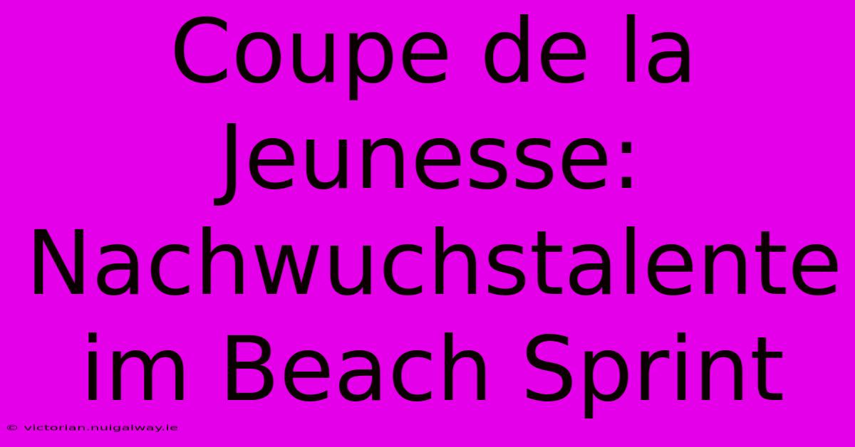 Coupe De La Jeunesse: Nachwuchstalente Im Beach Sprint