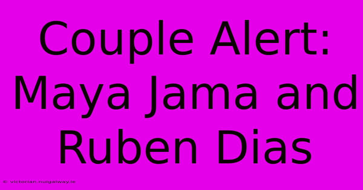 Couple Alert: Maya Jama And Ruben Dias