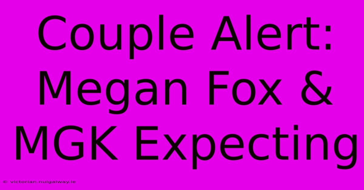 Couple Alert: Megan Fox & MGK Expecting