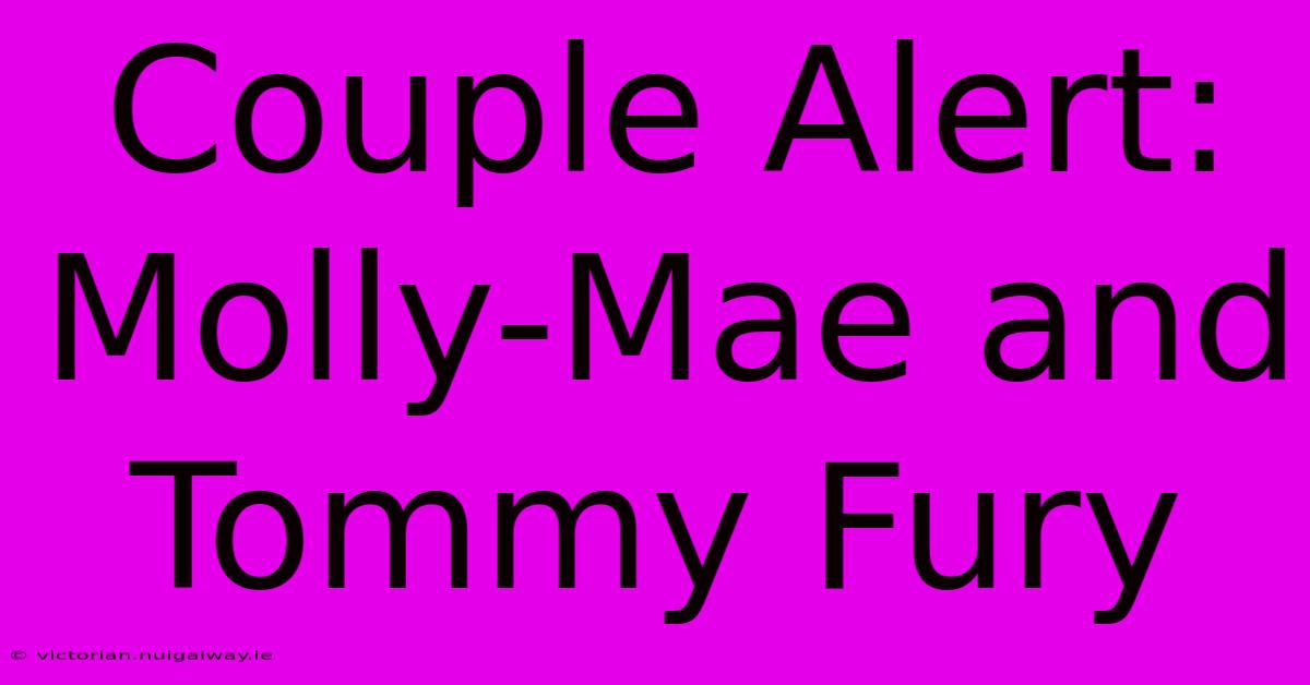 Couple Alert: Molly-Mae And Tommy Fury