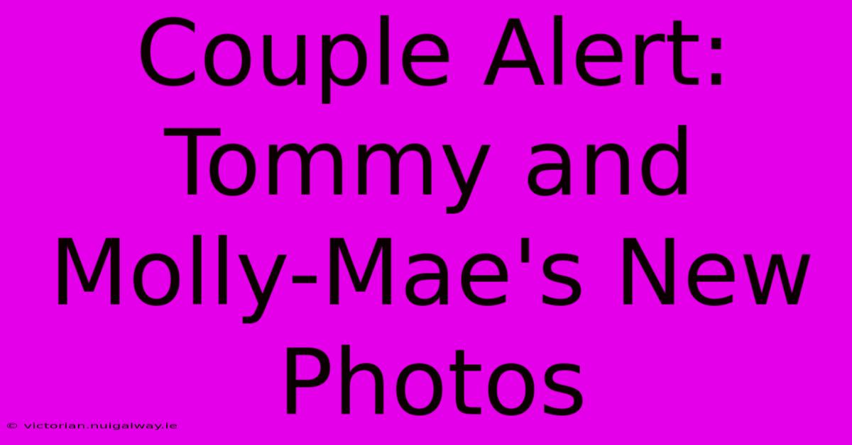 Couple Alert: Tommy And Molly-Mae's New Photos