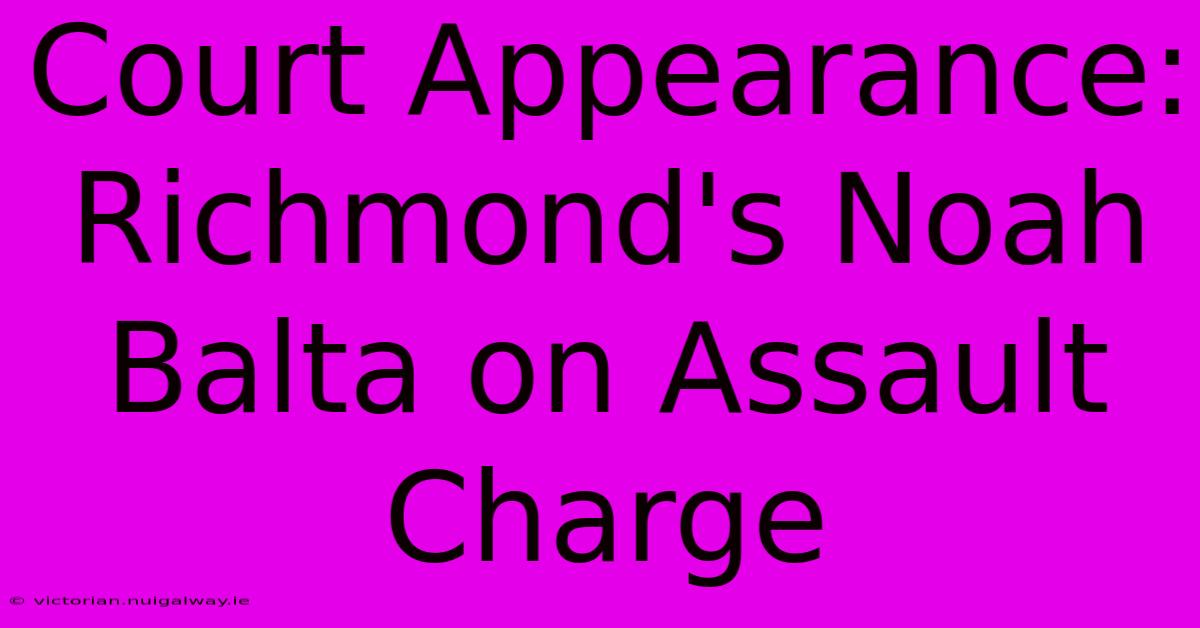 Court Appearance: Richmond's Noah Balta On Assault Charge