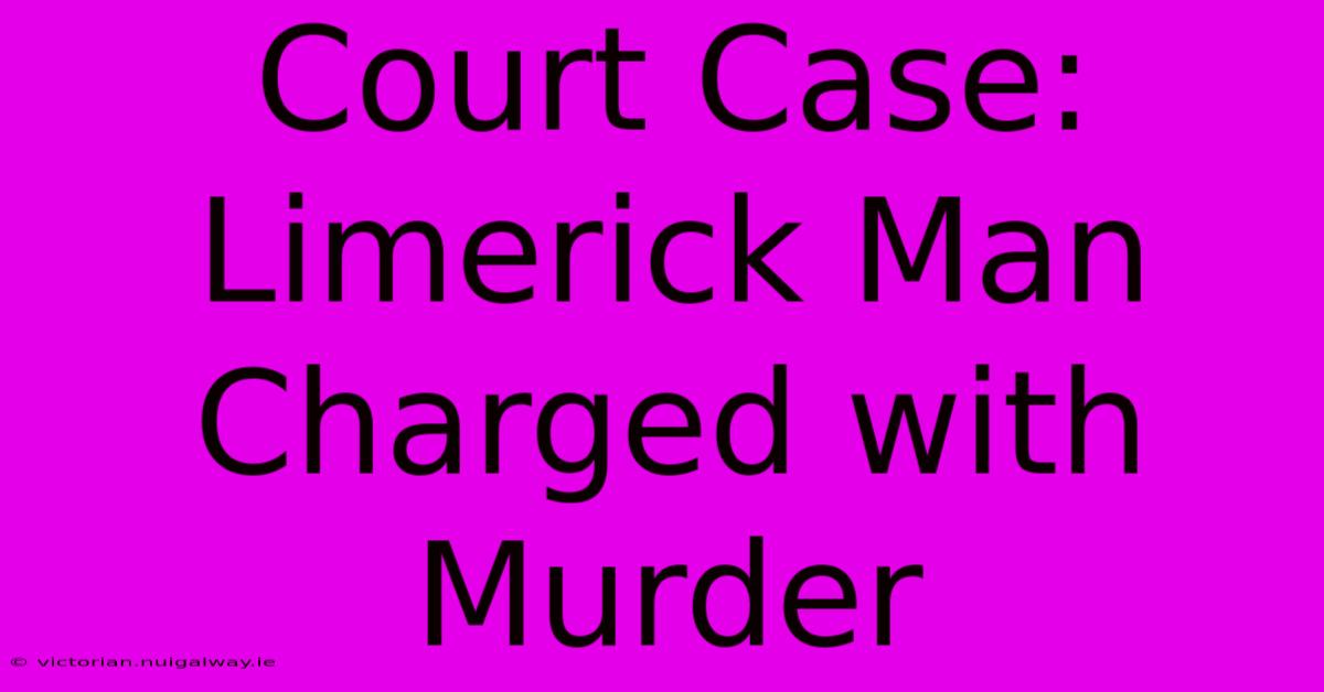 Court Case: Limerick Man Charged With Murder