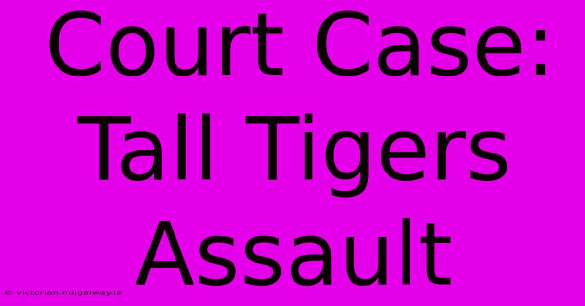 Court Case: Tall Tigers Assault