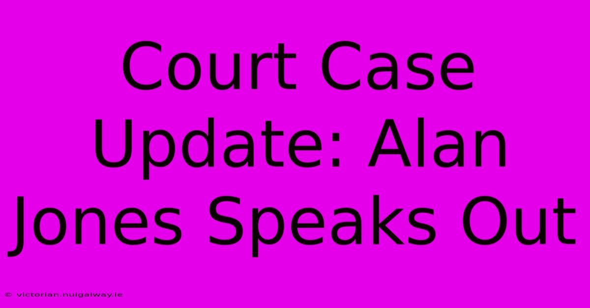 Court Case Update: Alan Jones Speaks Out