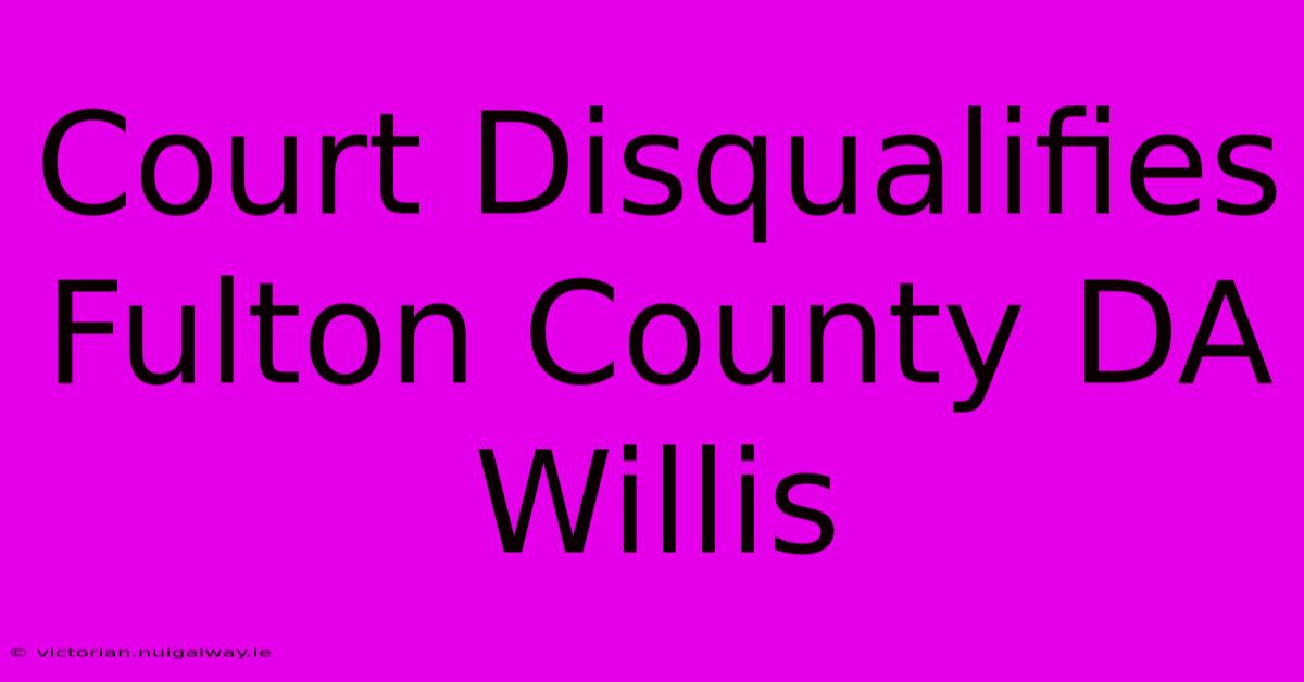 Court Disqualifies Fulton County DA Willis