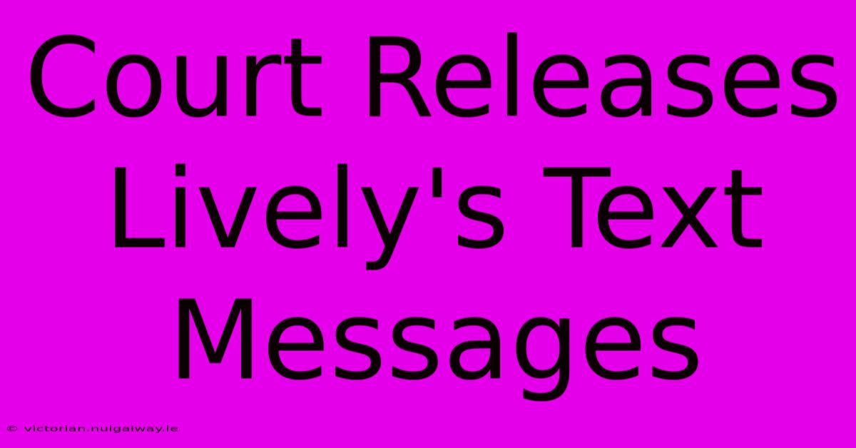 Court Releases Lively's Text Messages