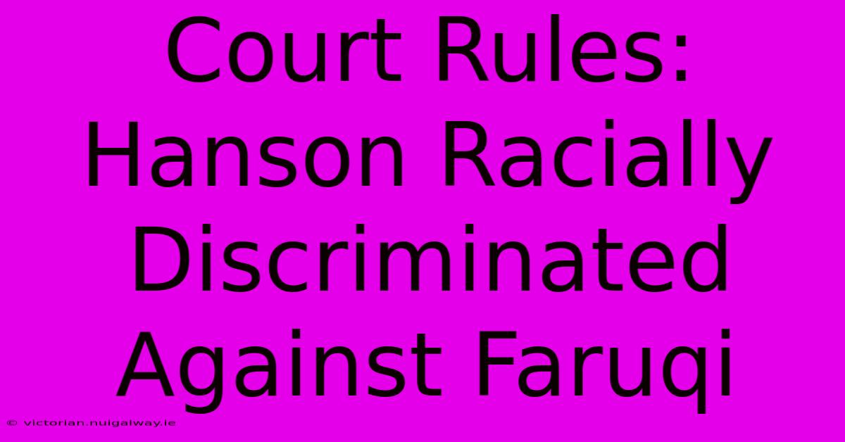 Court Rules: Hanson Racially Discriminated Against Faruqi