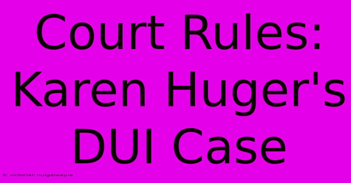 Court Rules: Karen Huger's DUI Case