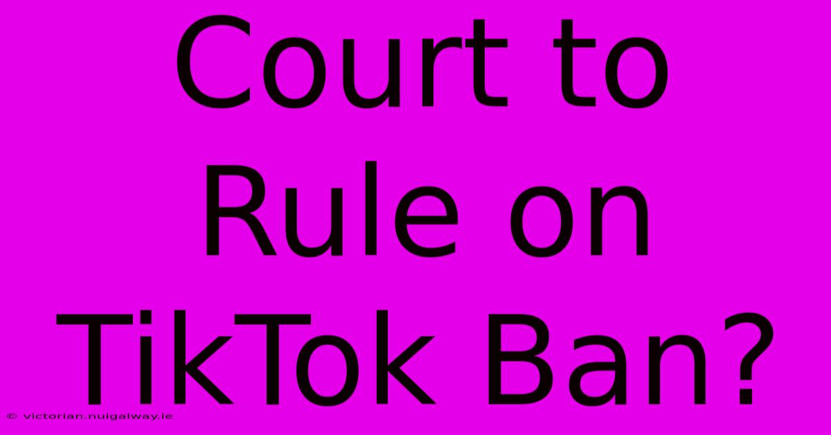 Court To Rule On TikTok Ban?