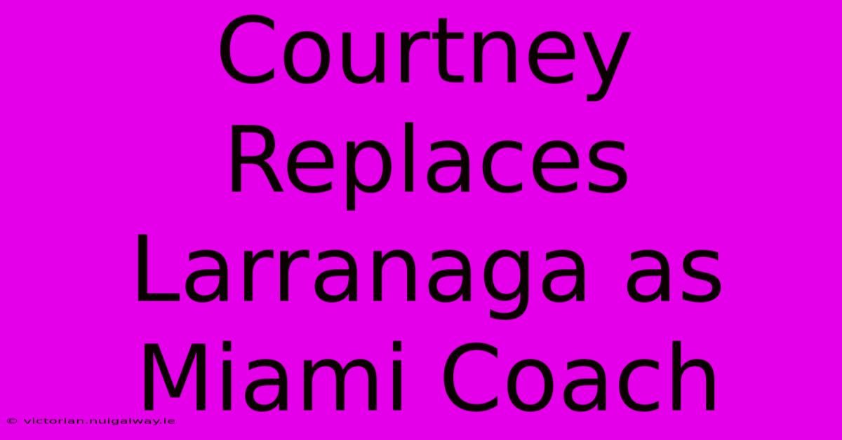 Courtney Replaces Larranaga As Miami Coach