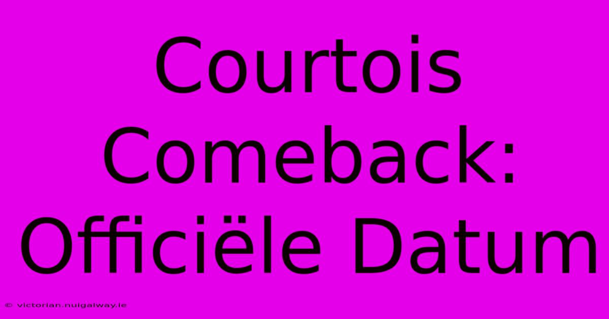 Courtois Comeback: Officiële Datum