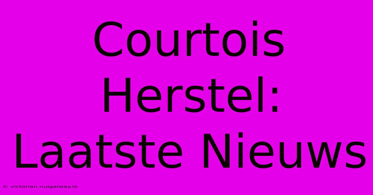 Courtois Herstel: Laatste Nieuws