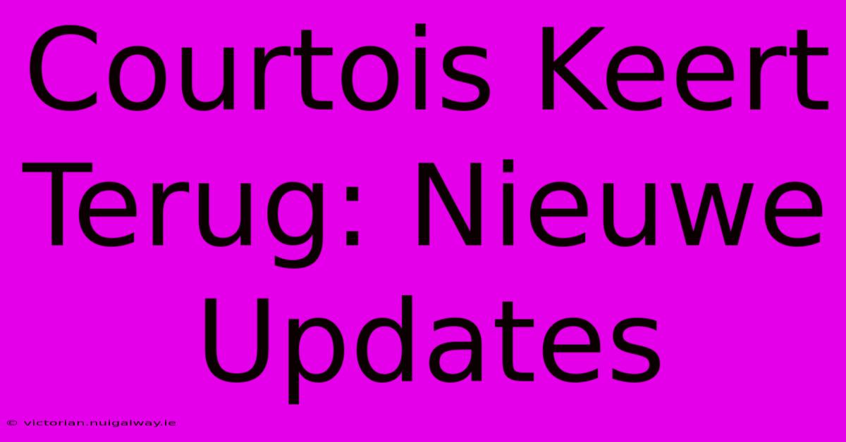 Courtois Keert Terug: Nieuwe Updates