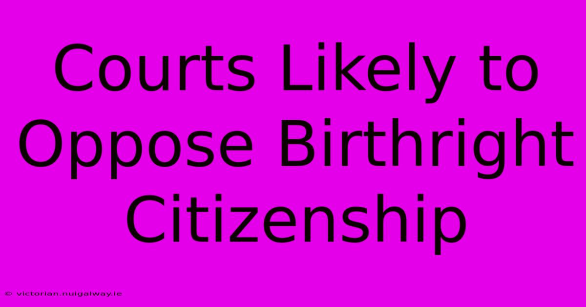 Courts Likely To Oppose Birthright Citizenship