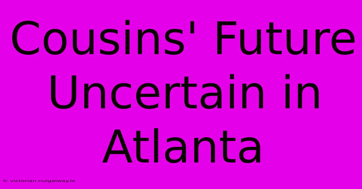 Cousins' Future Uncertain In Atlanta