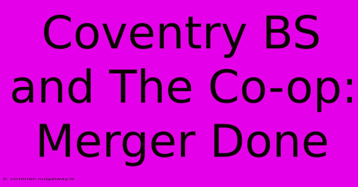 Coventry BS And The Co-op: Merger Done