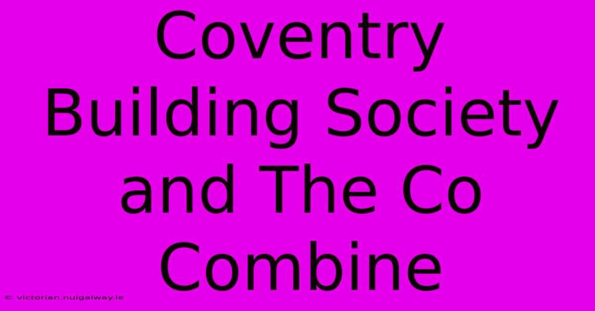 Coventry Building Society And The Co Combine