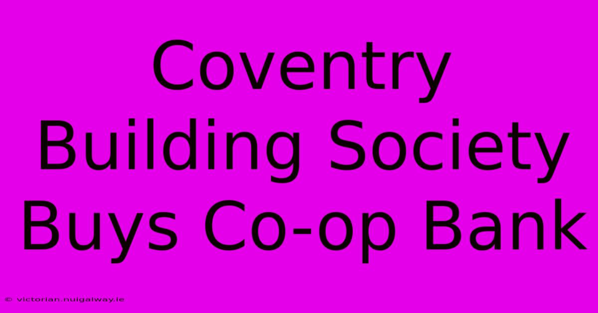 Coventry Building Society Buys Co-op Bank