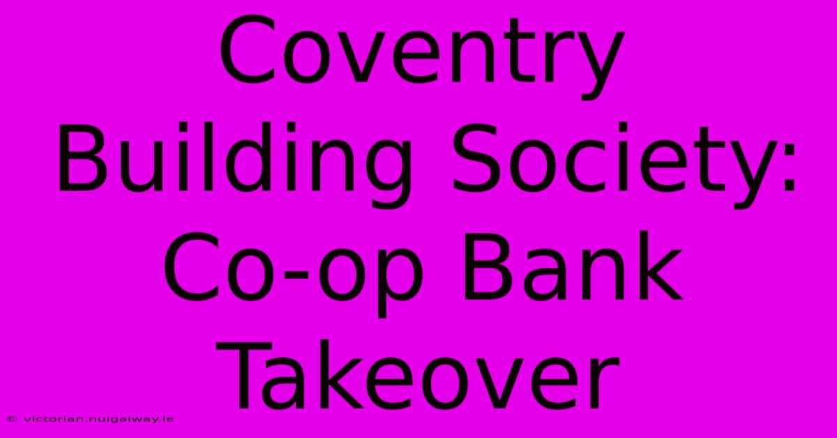 Coventry Building Society: Co-op Bank Takeover