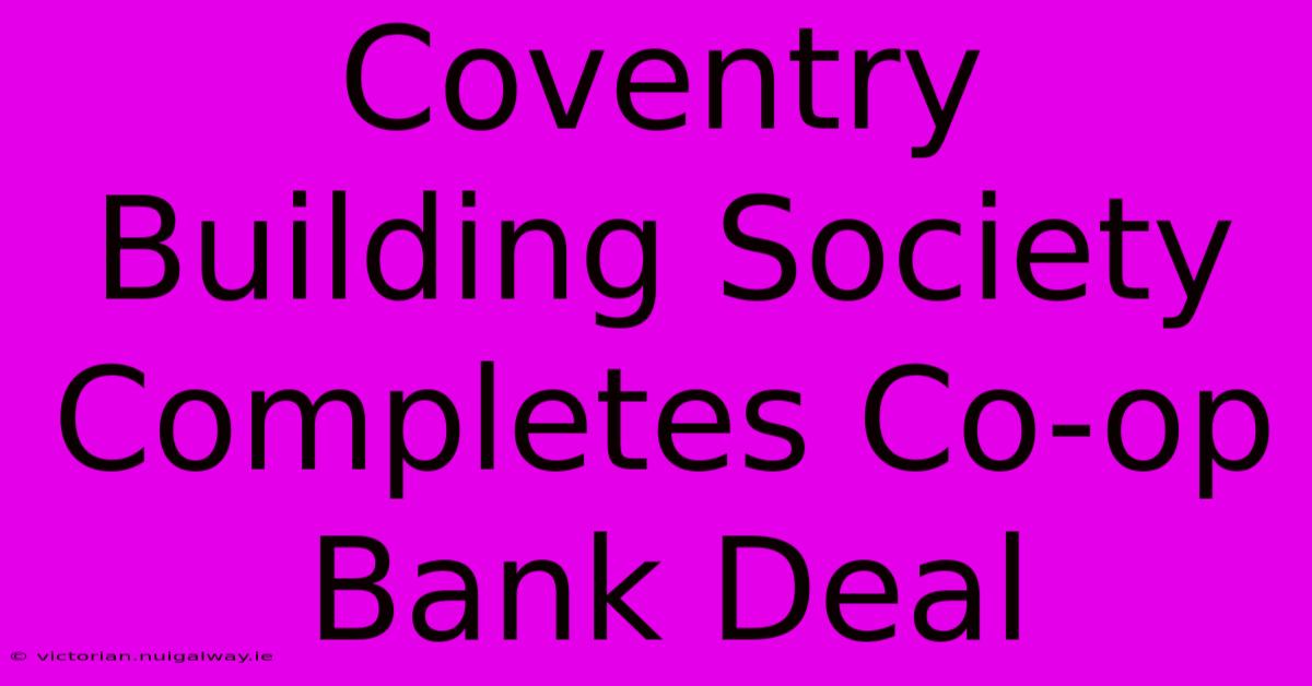 Coventry Building Society Completes Co-op Bank Deal