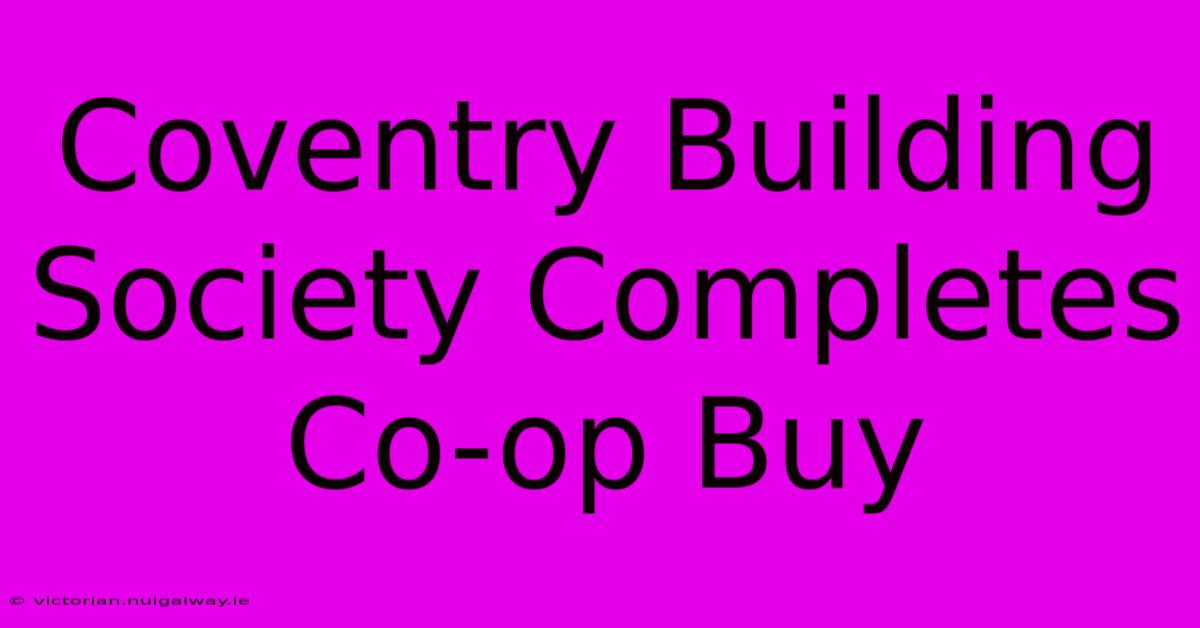 Coventry Building Society Completes Co-op Buy