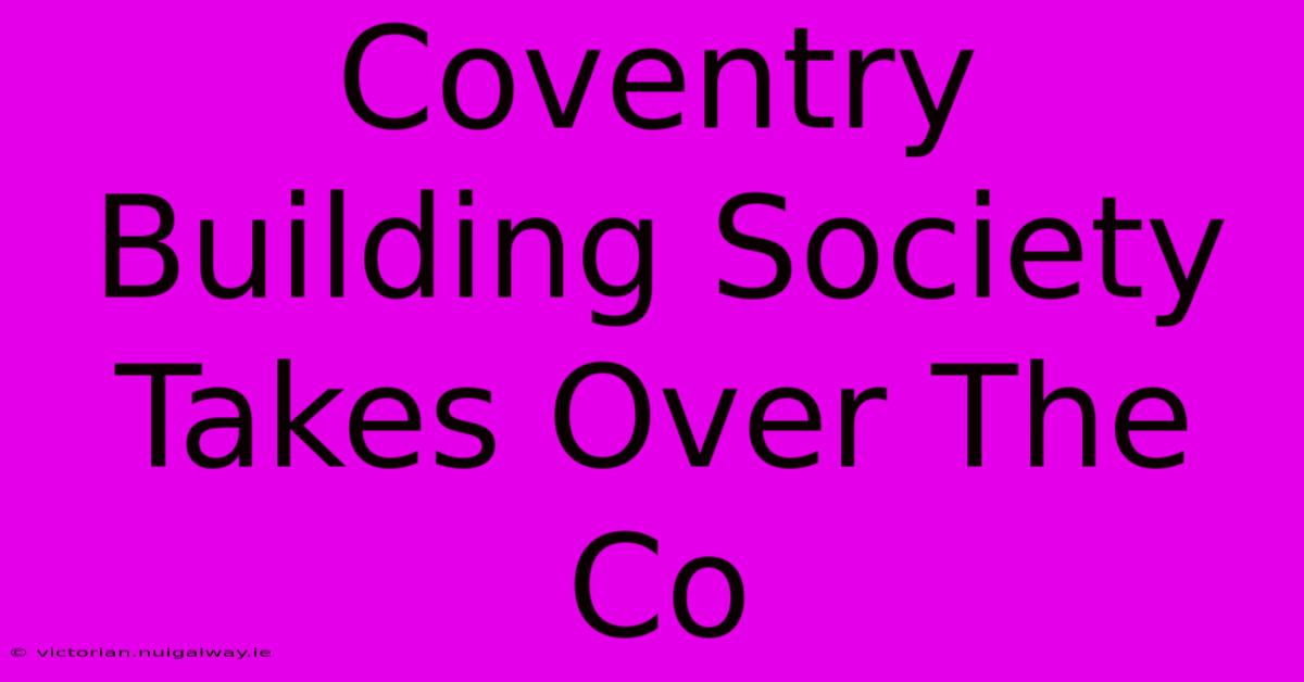 Coventry Building Society Takes Over The Co