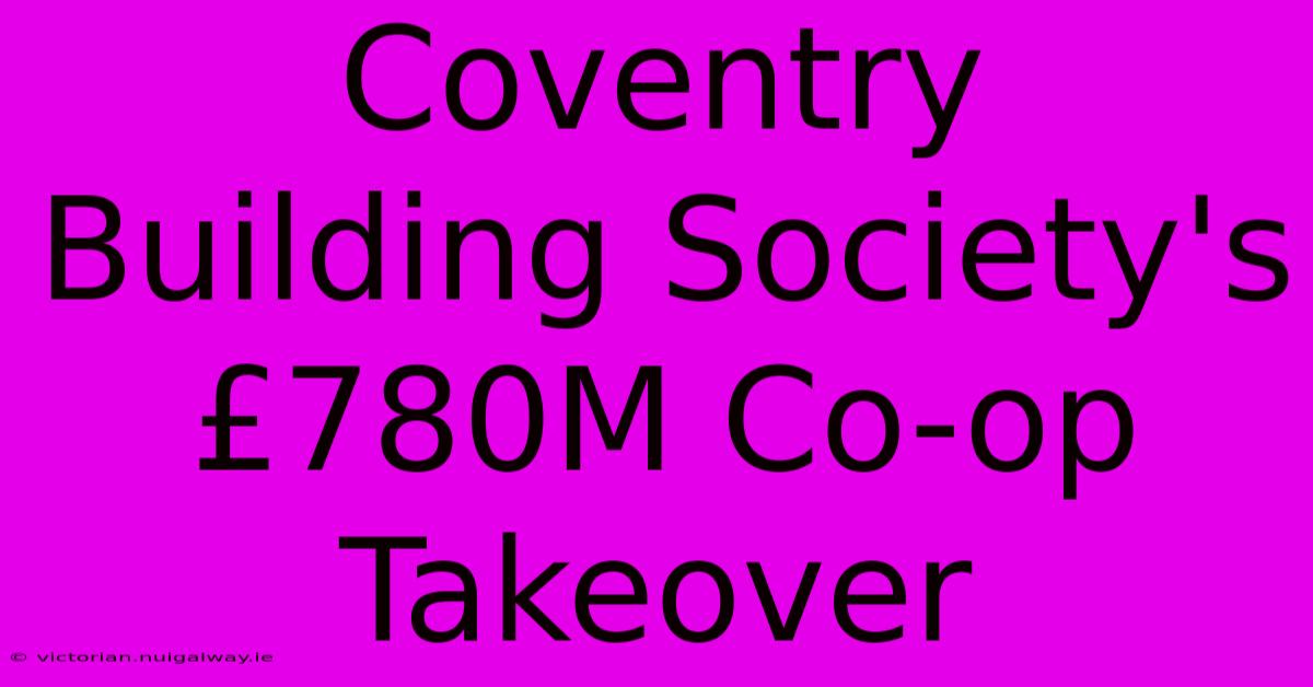 Coventry Building Society's £780M Co-op Takeover