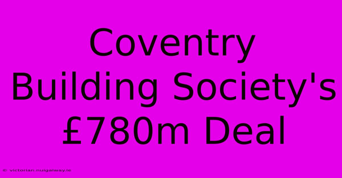 Coventry Building Society's £780m Deal