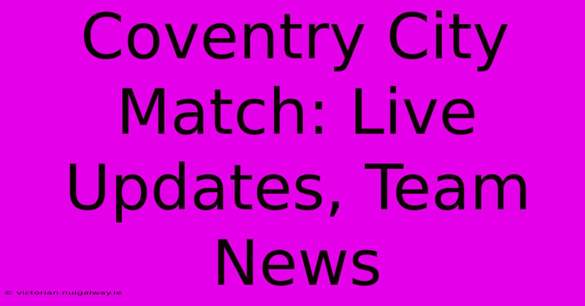 Coventry City Match: Live Updates, Team News