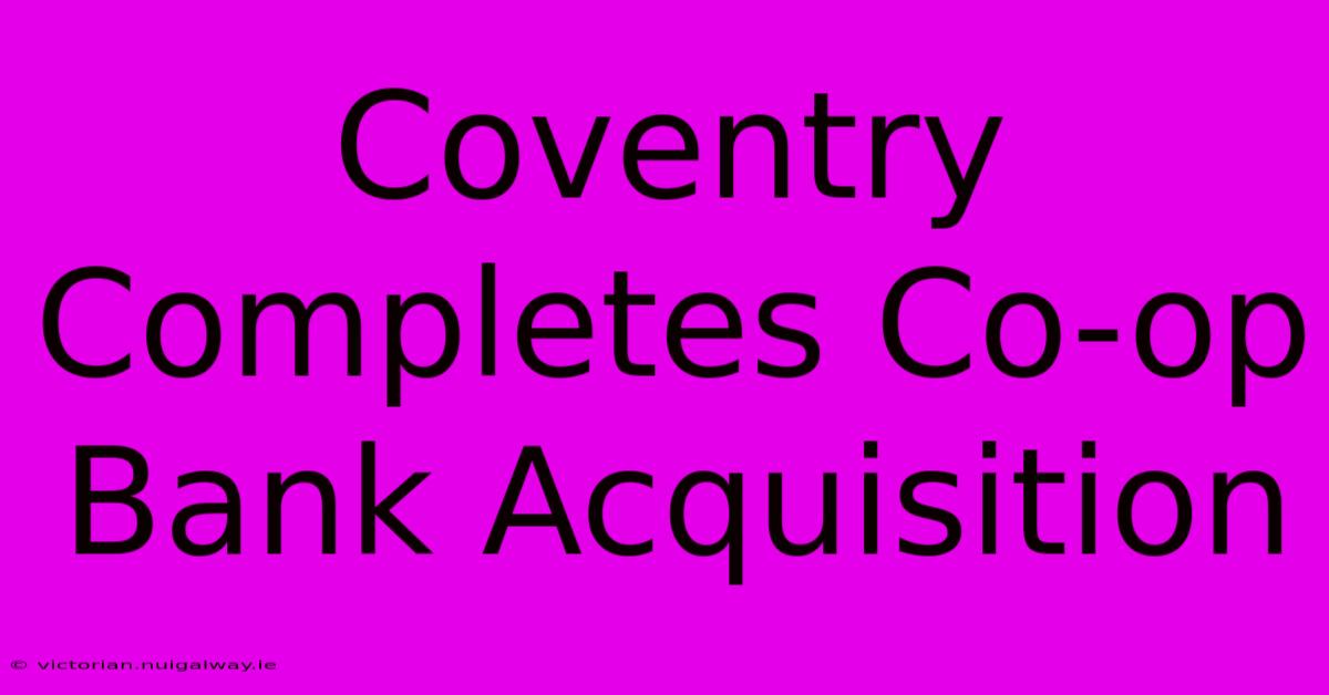 Coventry Completes Co-op Bank Acquisition