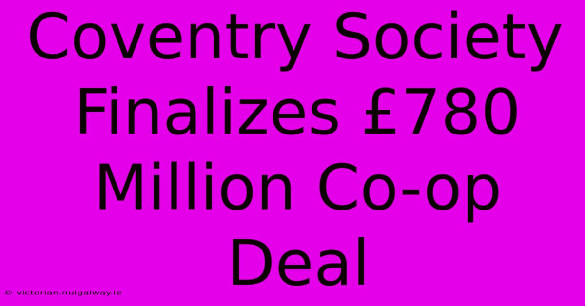 Coventry Society Finalizes £780 Million Co-op Deal